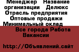 Менеджер › Название организации ­ Делюкс › Отрасль предприятия ­ Оптовые продажи › Минимальный оклад ­ 25 000 - Все города Работа » Вакансии   